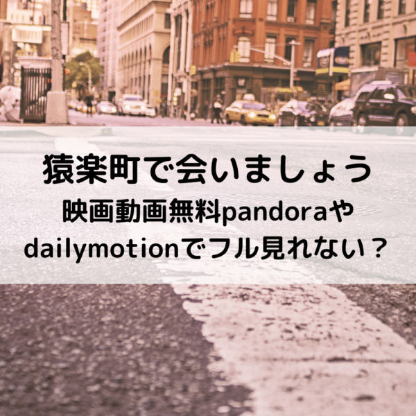 猿楽町で会いましょう映画動画無料pandoraやdailymotionでフル見れない？