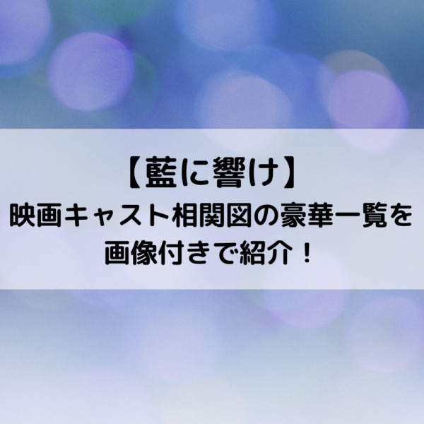 藍に響け映画キャスト相関図の豪華一覧を画像付きで紹介！