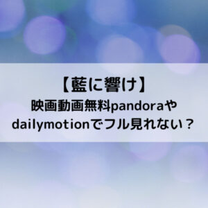藍に響け映画動画無料pandoraやdailymotionでフル見れない？
