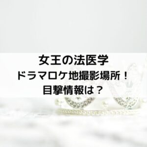 女王の法医学ドラマロケ地撮影場所!目撃情報は?