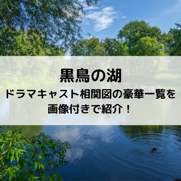 黒鳥の湖ドラマキャスト相関図の豪華一覧を画像付きで紹介！