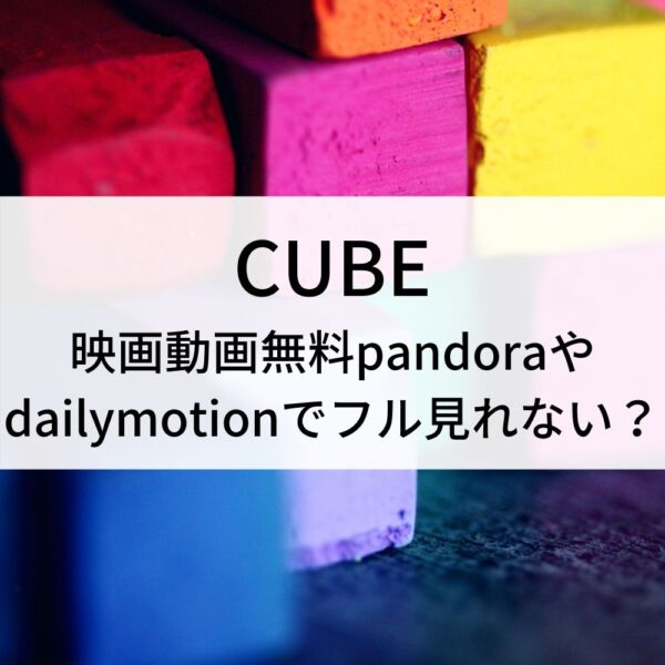 Cube映画動画無料pandoraやdailymotionでフル見れない 動画ジャパン