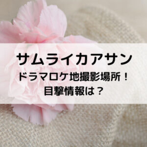 サムライカアサンドラマロケ地撮影場所！目撃情報は？