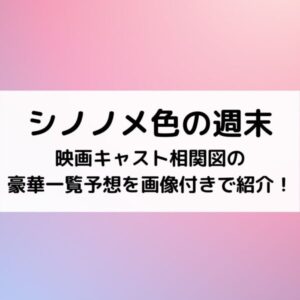 シノノメ色の週末映画キャスト相関図の豪華一覧予想を画像付きで紹介！