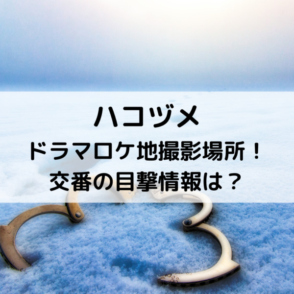 ハコヅメドラマロケ地撮影場所！交番の目撃情報は？