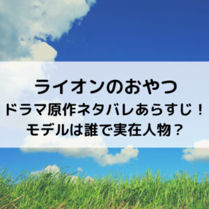 ライオンのおやつドラマ原作ネタバレあらすじ！モデルは誰で実在人物？