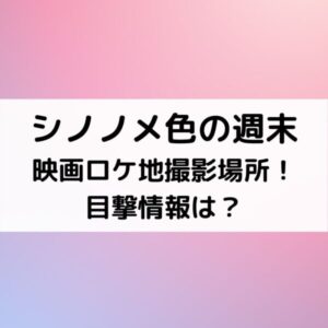 シノノメ色の週末映画ロケ地撮影場所！目撃情報は？