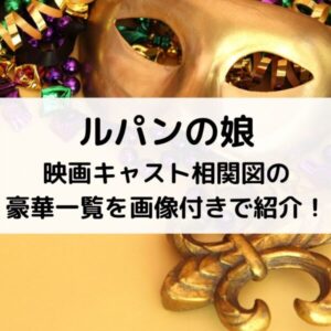 ルパンの娘 映画キャスト相関図の豪華一覧を画像付きで紹介！