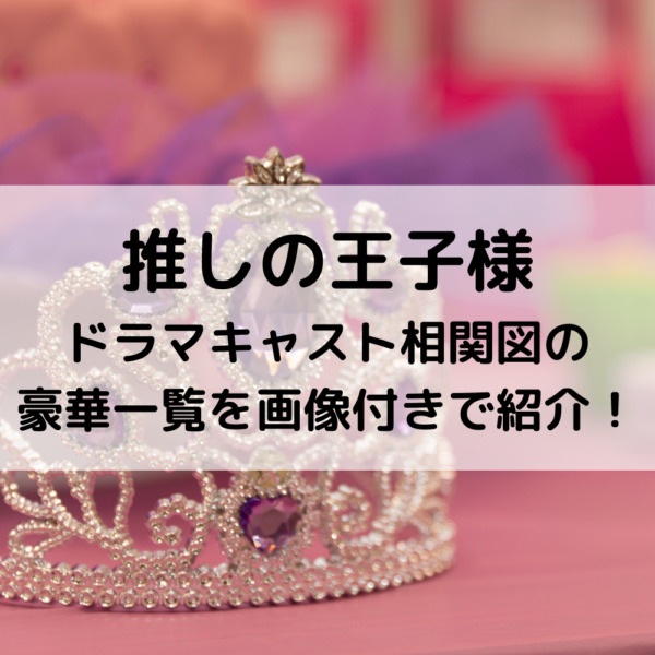 推しの王子様ドラマキャスト相関図の豪華一覧予想を画像付きで紹介！