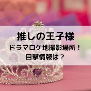 推しの王子様ドラマロケ地撮影場所！目撃情報は？