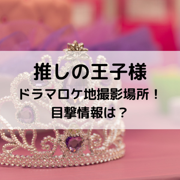 推しの王子様ドラマロケ地撮影場所！目撃情報は？