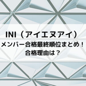 INIメンバー合格最終順位まとめ！合格理由は？