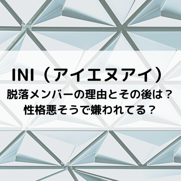 INI脱落メンバーの理由とその後は？性格悪そうで嫌われてる？