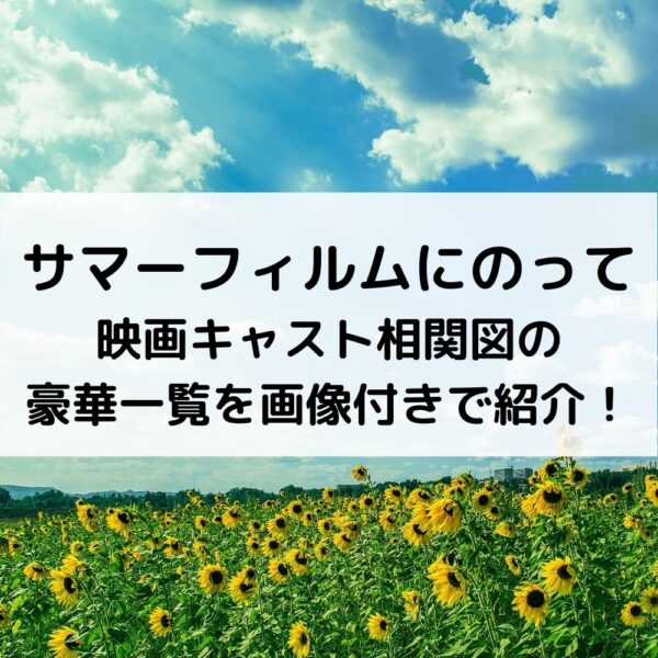 サマーフィルムにのって映画キャスト相関図の豪華一覧を画像付きで紹介！