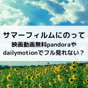 サマーフィルムにのって映画動画無料pandoraやdailymotionでフル見れない？
