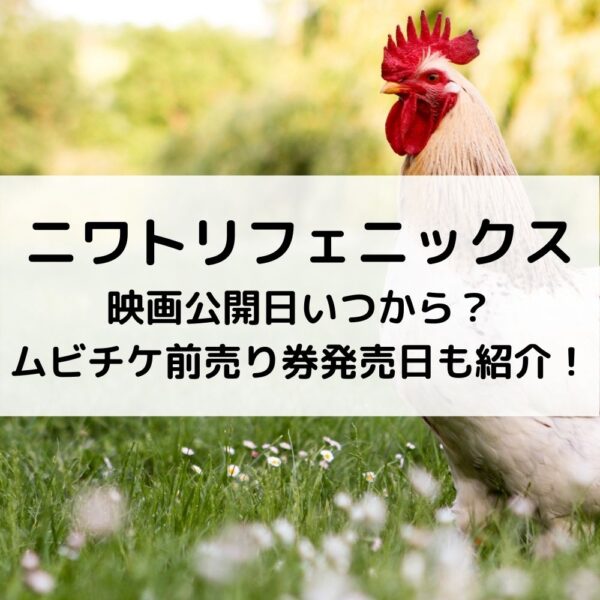 ニワトリフェニックス映画公開日いつから？ムビチケ前売り券発売日も紹介！