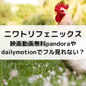 ニワトリフェニックス映画動画無料pandoraやdailymotionでフル見れない？