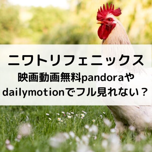 ニワトリフェニックス映画動画無料pandoraやdailymotionでフル見れない？