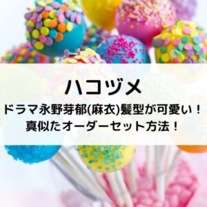 ハコヅメドラマ永野芽郁(麻衣)髪型が可愛い！真似たオーダーセット方法！