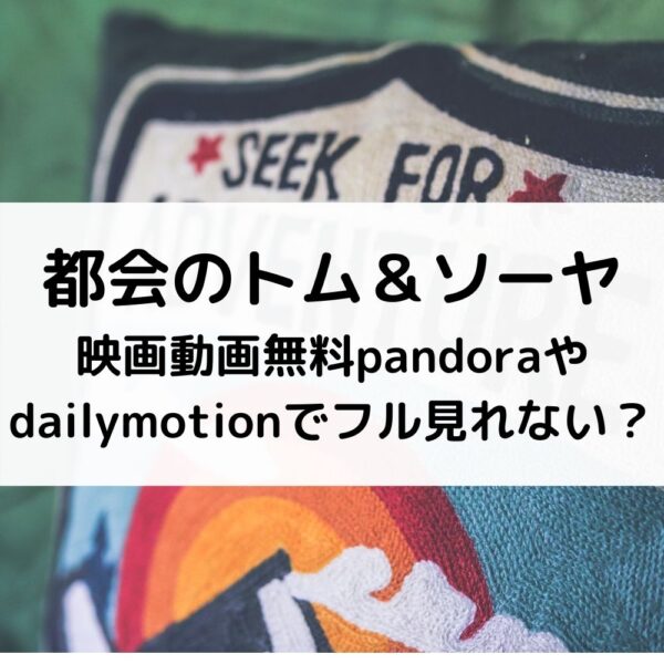 都会のトム＆ソーヤ映画動画無料pandoraやdailymotionでフル見れない？