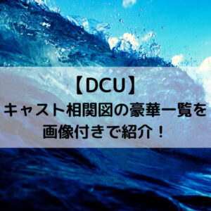 DCUキャスト相関図の豪華一覧を画像付きで紹介！