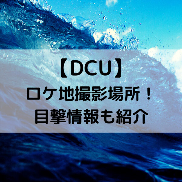 DCUドラマロケ地撮影場所！目撃情報も紹介