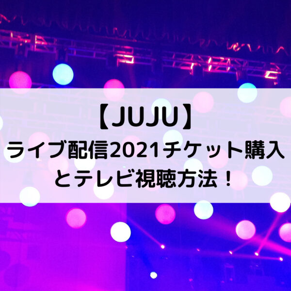 JUJUライブ配信2021チケット購入とテレビ視聴方法！