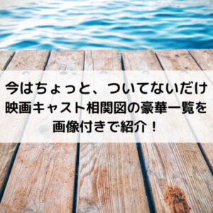 今はちょっとついてないだけ映画キャスト相関図の豪華一覧を画像付きで紹介！