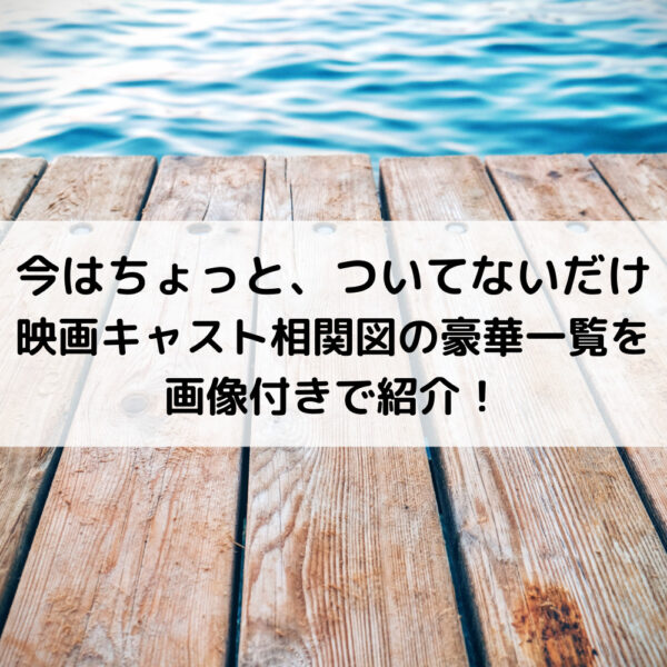 今はちょっとついてないだけ映画キャスト相関図の豪華一覧を画像付きで紹介！
