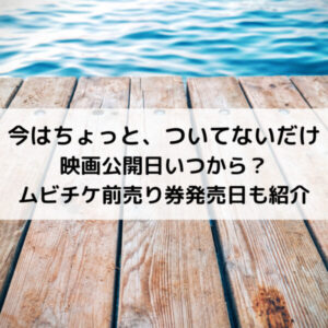 今はちょっとついてないだけ映画公開日いつから？ムビチケ前売り券発売日も紹介