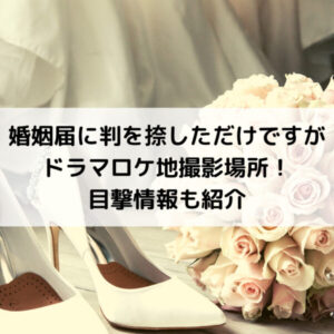 婚姻届に判を捺しただけですがドラマロケ地撮影場所！目撃情報も紹介