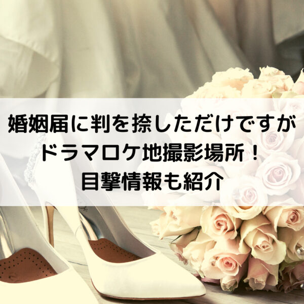 婚姻届に判を捺しただけですがドラマロケ地撮影場所！目撃情報も紹介