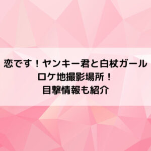 恋ですヤンキー君と白杖ガールロケ地撮影場所！目撃情報も紹介