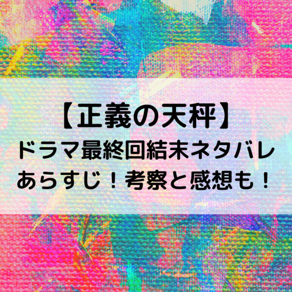 正義の天秤ドラマ最終回結末ネタバレあらすじ！考察と感想も！