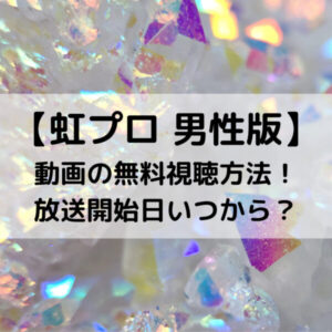 虹プロ男性版動画の無料視聴方法！放送開始日いつから？