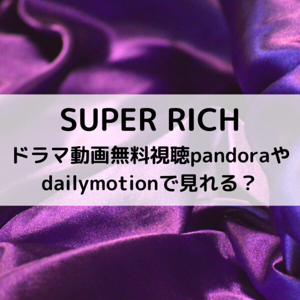 スーパーリッチドラマ動画無料視聴pandoraやdailymotionで見れる 動画ジャパン
