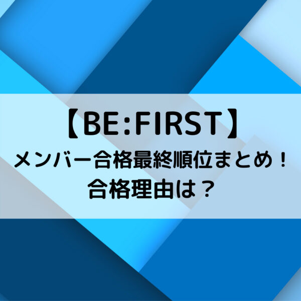 BE FIRSTメンバー合格最終順位まとめ！合格理由は？