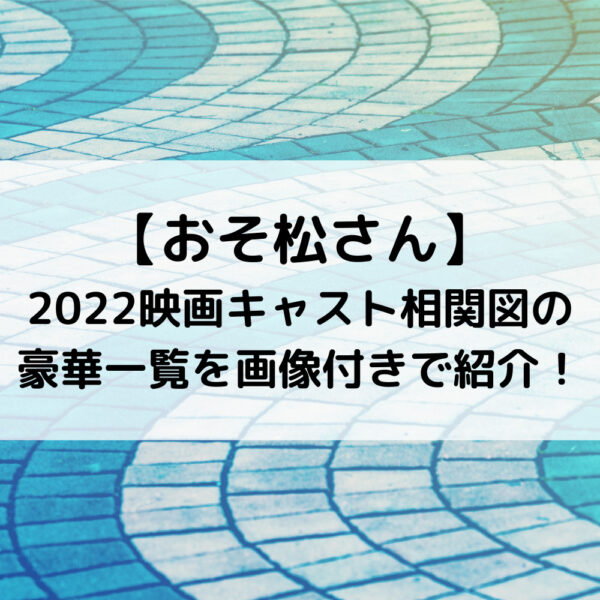 おそ松さん2022映画キャスト相関図の豪華一覧を画像付きで紹介！