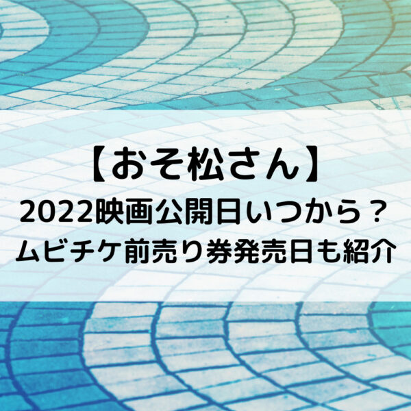 おそ松さん2022映画公開日いつから？ムビチケ前売り券発売日も紹介