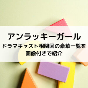 「アンラッキーガールドラマキャスト相関図の豪華一覧を画像付きで紹介」