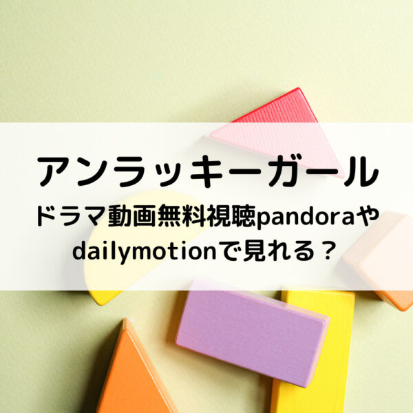 アンラッキーガールドラマ動画無料視聴pandoraやdailymotionで見れる？