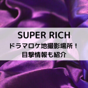 スーパーリッチドラマロケ地撮影場所！目撃情報も紹介