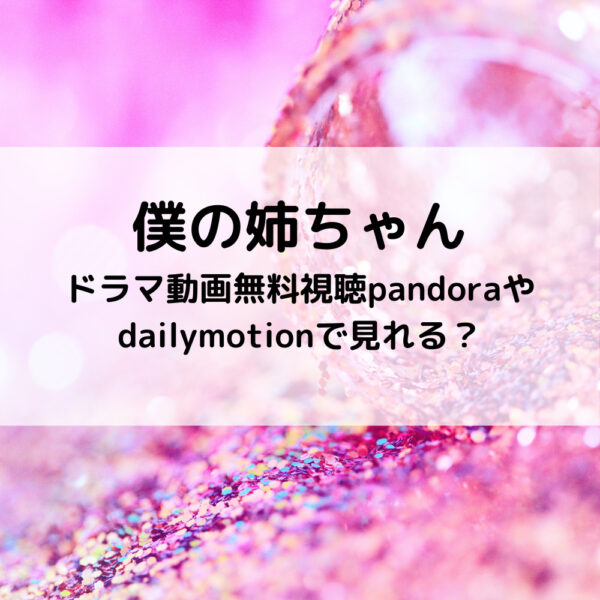 僕の姉ちゃんドラマ動画無料視聴pandoraやdailymotionで見れる？