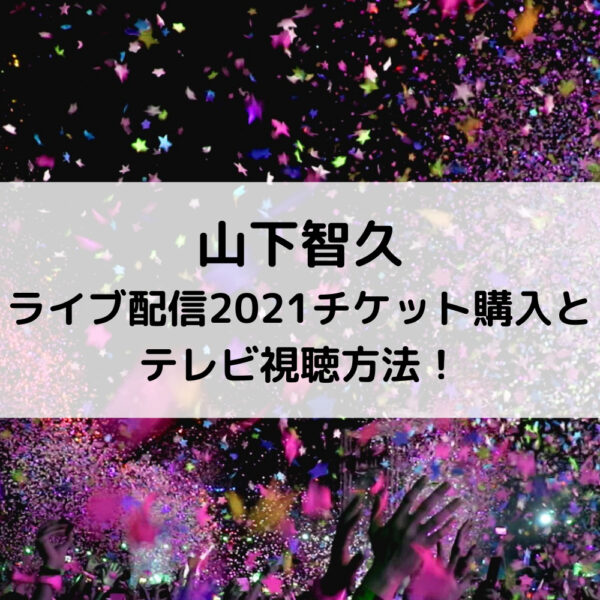 山下智久ライブ配信2021チケット購入とテレビ視聴方法！
