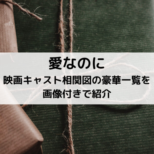 愛なのに映画キャスト相関図の豪華一覧を画像付きで紹介
