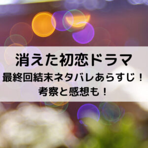 消えた初恋ドラマ最終回結末ネタバレあらすじ！考察と感想も！