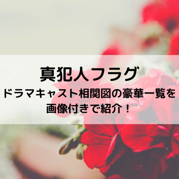 真犯人フラグドラマキャスト相関図の豪華一覧を画像付きで紹介！