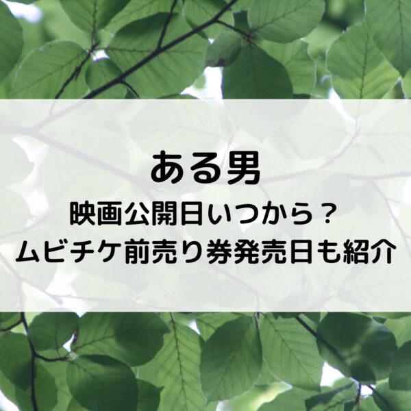 ある男映画公開日いつから？ムビチケ前売り券発売日も紹介