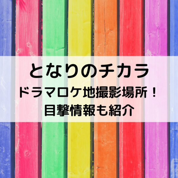 となりのチカラドラマロケ地撮影場所！目撃情報も紹介