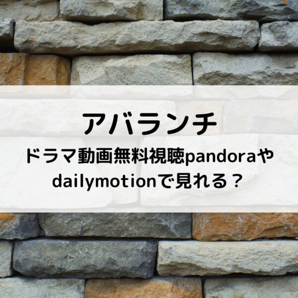 アバランチドラマ動画無料視聴pandoraやdailymotionで見れる？